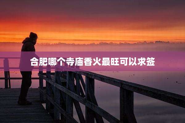 合肥哪个寺庙香火最旺可以求签