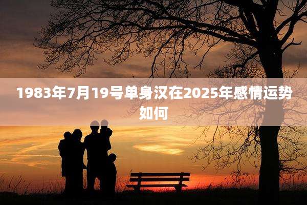 1983年7月19号单身汉在2025年感情运势如何
