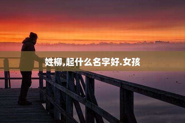 姓柳,起什么名字好.女孩