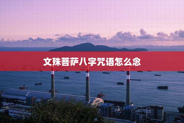 文殊菩萨八字咒语怎么念