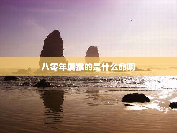 八零年属猴的是什么命啊