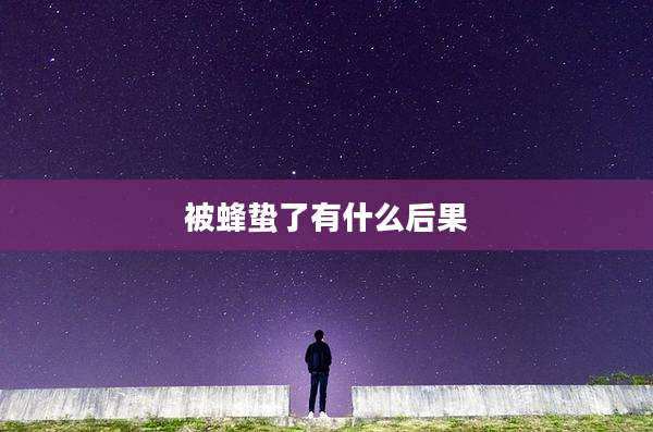 被蜂蛰了有什么后果