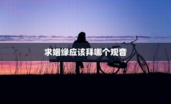 求姻缘应该拜哪个观音