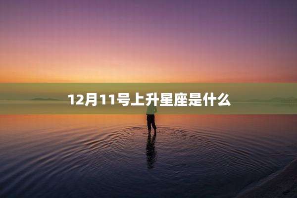 12月11号上升星座是什么