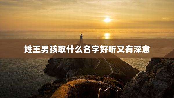 姓王男孩取什么名字好听又有深意