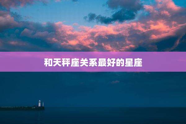 和天秤座关系最好的星座