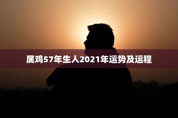 属鸡57年生人2021年运势及运程