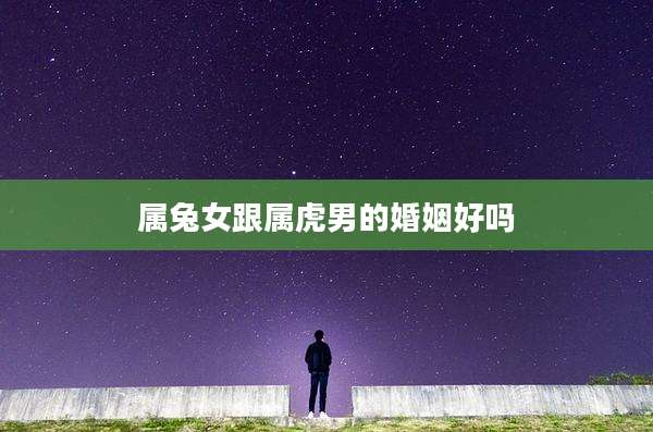 属兔女跟属虎男的婚姻好吗