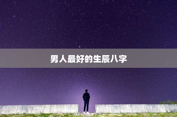 男人最好的生辰八字