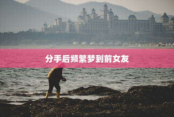 分手后频繁梦到前女友