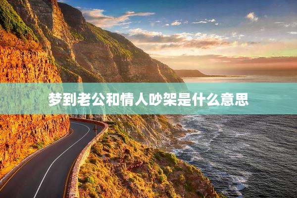梦到老公和情人吵架是什么意思