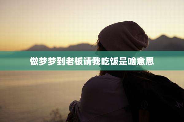 做梦梦到老板请我吃饭是啥意思