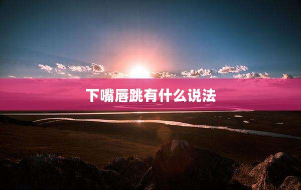 下嘴唇跳有什么说法