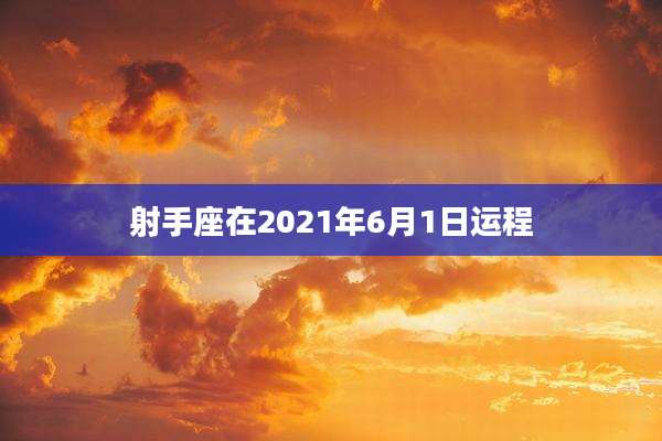 射手座在2021年6月1日运程