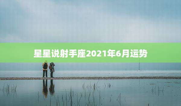 星星说射手座2021年6月运势