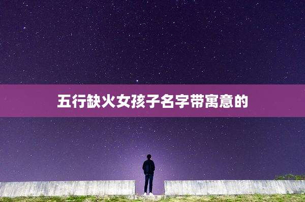 五行缺火女孩子名字带寓意的
