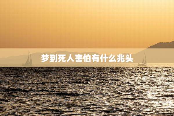 梦到死人害怕有什么兆头