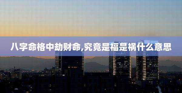 八字命格中劫财命,究竟是福是祸什么意思