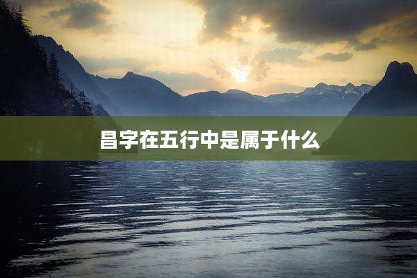昌字在五行中是属于什么