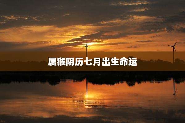 属猴阴历七月出生命运