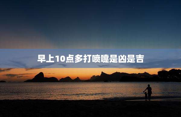 早上10点多打喷嚏是凶是吉