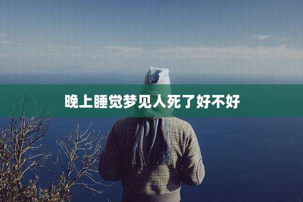 晚上睡觉梦见人死了好不好