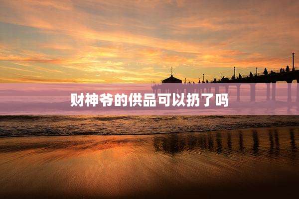 财神爷的供品可以扔了吗