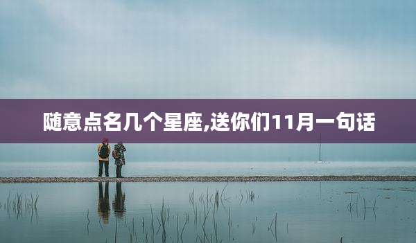 随意点名几个星座,送你们11月一句话