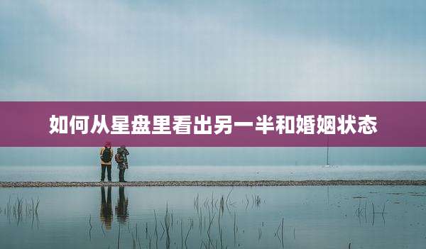如何从星盘里看出另一半和婚姻状态