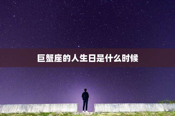 巨蟹座的人生日是什么时候
