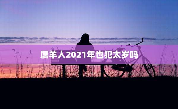 属羊人2021年也犯太岁吗