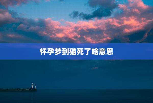 怀孕梦到猫死了啥意思