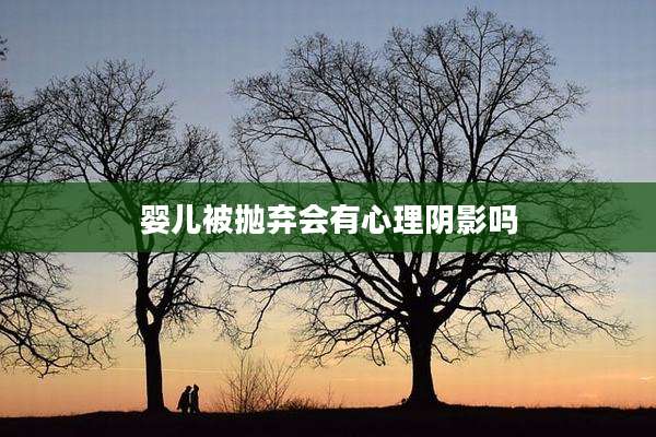 婴儿被抛弃会有心理阴影吗
