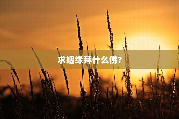 求姻缘拜什么佛?
