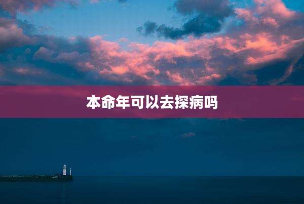 本命年可以去探病吗