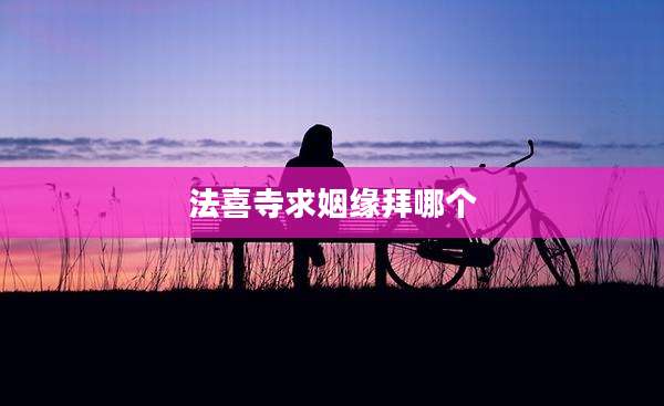 法喜寺求姻缘拜哪个