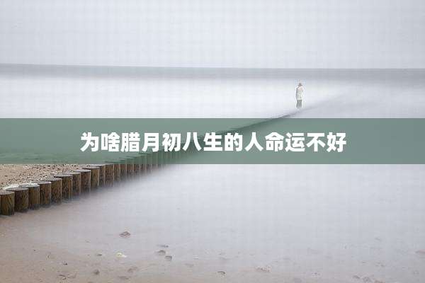 为啥腊月初八生的人命运不好