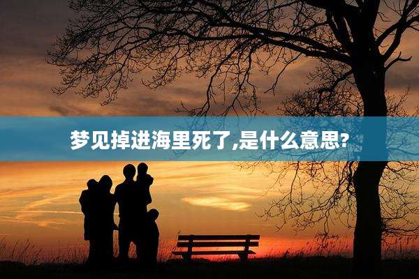 梦见掉进海里死了,是什么意思?