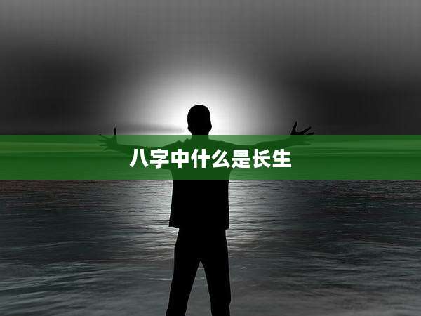 八字中什么是长生