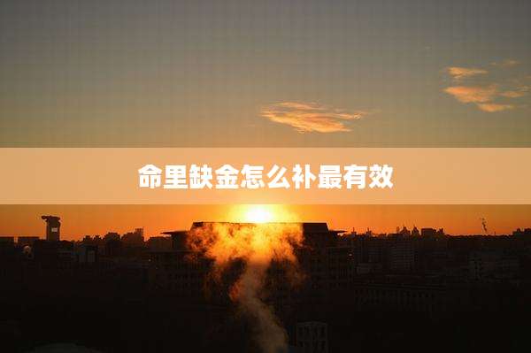 命里缺金怎么补最有效