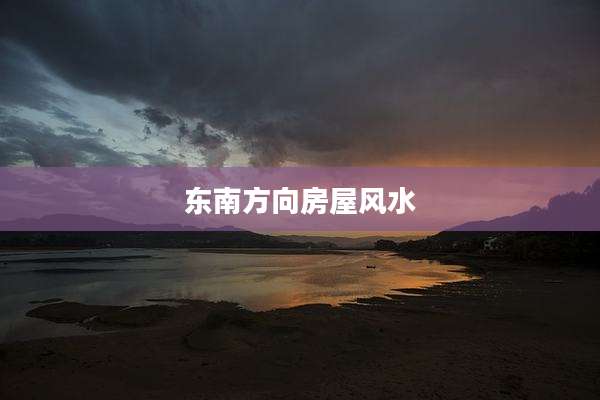 东南方向房屋风水