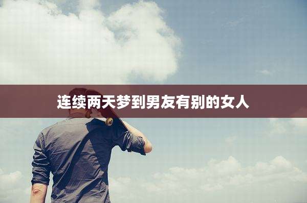连续两天梦到男友有别的女人
