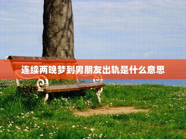 连续两晚梦到男朋友出轨是什么意思