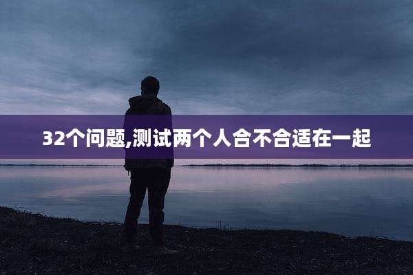 32个问题,测试两个人合不合适在一起