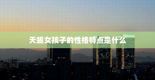 天蝎女孩子的性格特点是什么