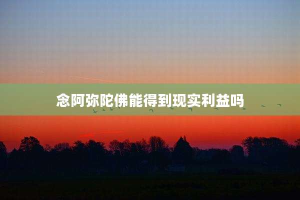 念阿弥陀佛能得到现实利益吗