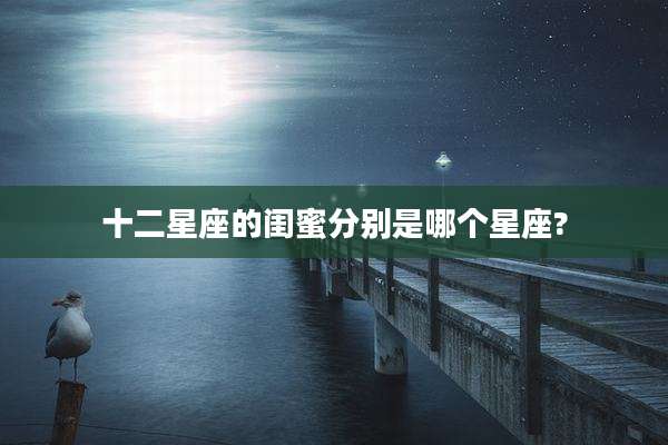 十二星座的闺蜜分别是哪个星座?