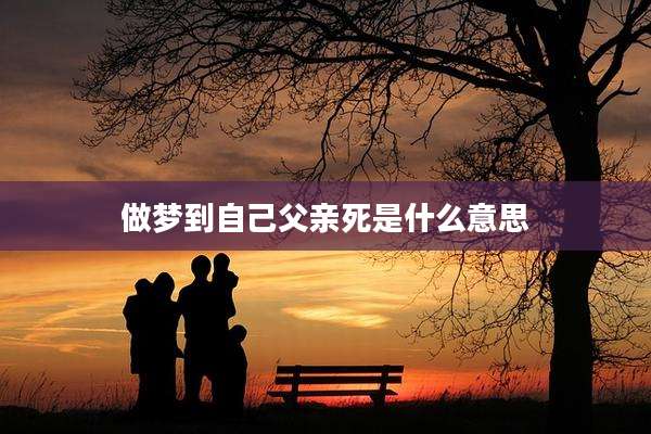 做梦到自己父亲死是什么意思