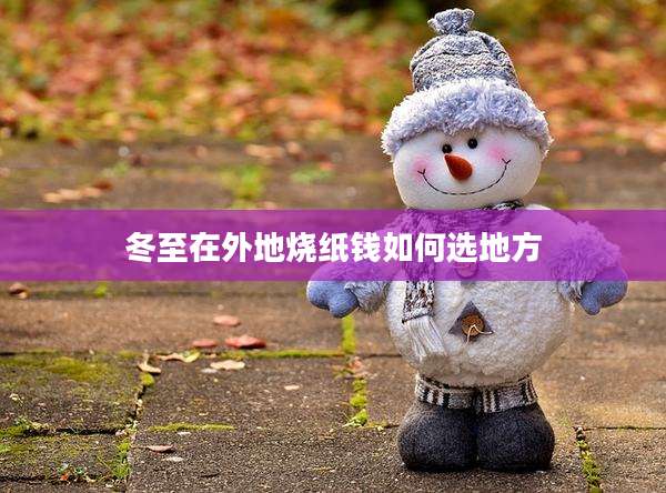 冬至在外地烧纸钱如何选地方