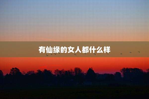 有仙缘的女人都什么样